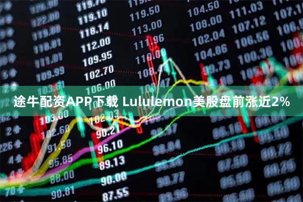 途牛配资APP下载 Lululemon美股盘前涨近2%