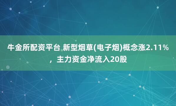 牛金所配资平台 新型烟草(电子烟)概念涨2.11%，主力资金净流入20股