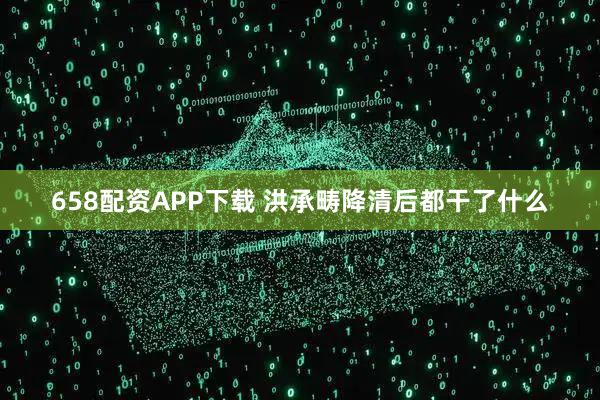 658配资APP下载 洪承畴降清后都干了什么