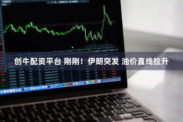 创牛配资平台 刚刚！伊朗突发 油价直线拉升